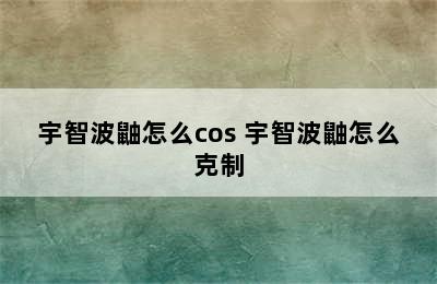 宇智波鼬怎么cos 宇智波鼬怎么克制